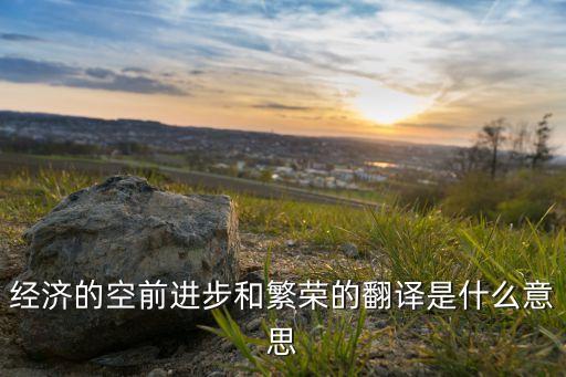 經濟的空前進步和繁榮的翻譯是什么意思
