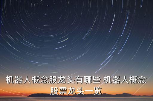 機(jī)器人概念股龍頭有哪些 機(jī)器人概念股票龍頭一覽