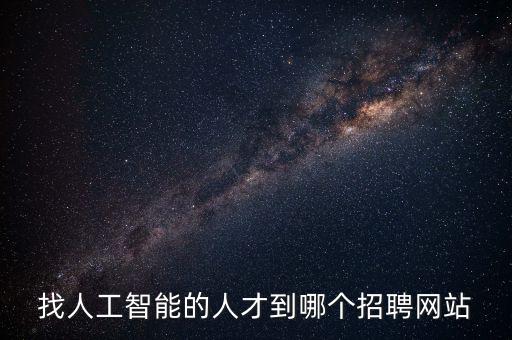 找人工智能的人才到哪個招聘網(wǎng)站