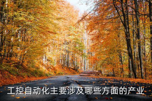 工控自動化主要涉及哪些方面的產(chǎn)業(yè)