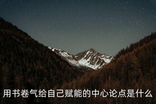為自己賦能議論文初中，用書卷氣給自己賦能的中心論點是什么