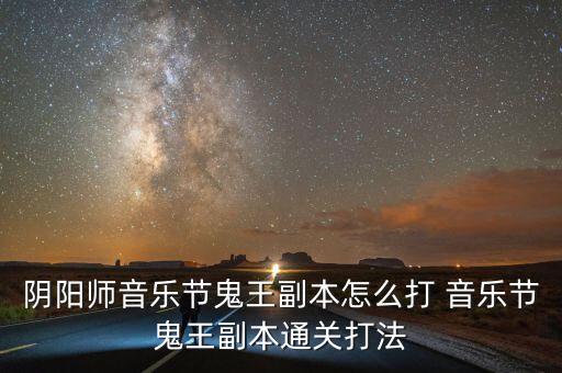 陰陽師音樂節(jié)鬼王副本怎么打 音樂節(jié)鬼王副本通關(guān)打法