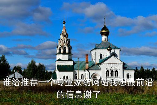 誰給推薦一個專業(yè)家紡網(wǎng)站我想最前沿的信息謝了