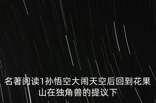名著閱讀1孫悟空大鬧天空后回到花果山在獨角獸的提議下