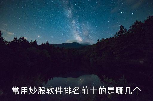 股票軟件哪個最好 前十名，十大炒股軟件 排行榜 哪個最好用