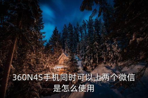 360N4S手機(jī)同時可以上兩個微信是怎么使用