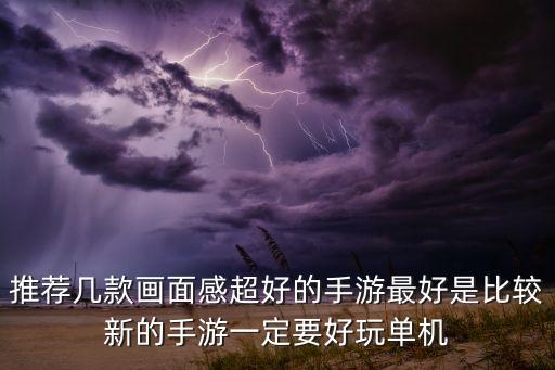 推薦幾款畫面感超好的手游最好是比較新的手游一定要好玩單機(jī)
