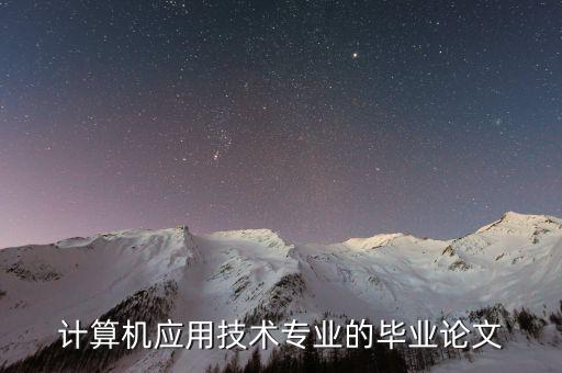 計算機應(yīng)用技術(shù)畢業(yè)論文，計算機應(yīng)用技術(shù)專業(yè)的畢業(yè)論文