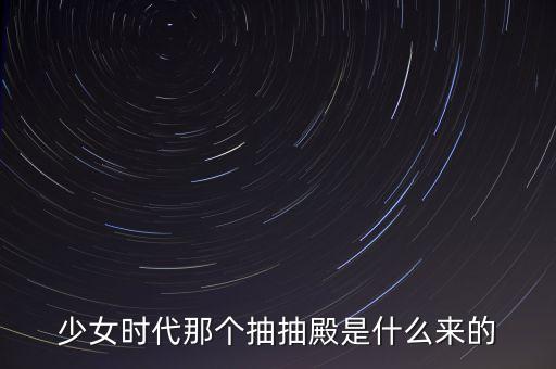 少女時代那個抽抽殿是什么來的