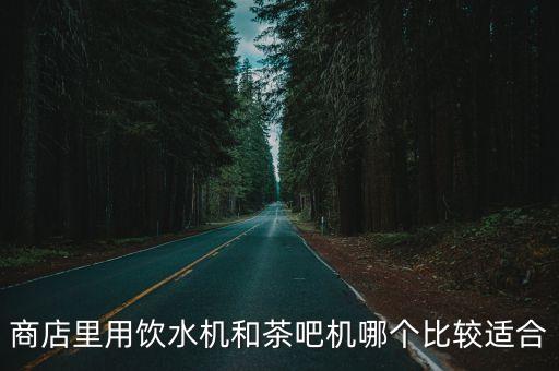 商店里用飲水機(jī)和茶吧機(jī)哪個比較適合