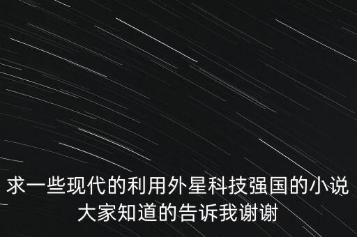 科技制霸全球的小說，求主角重生后得到外星科技自己建立了國家然后帶領自己的國家