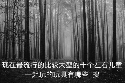 現(xiàn)在最火的兒童玩具有哪些，最近流行的兒童玩具有哪些