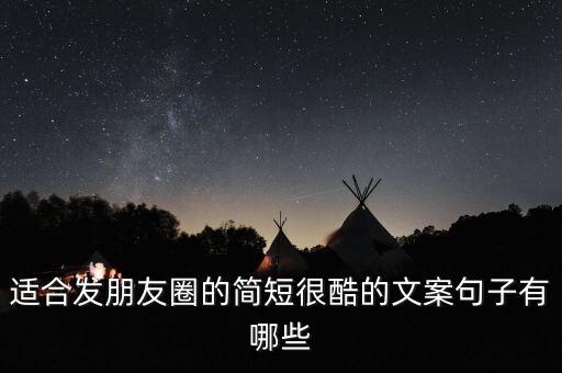 適合發(fā)朋友圈的簡(jiǎn)短很酷的文案句子有哪些
