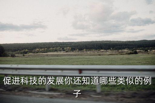 促進科技的發(fā)展你還知道哪些類似的例子