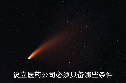 設(shè)立醫(yī)藥公司必須具備哪些條件