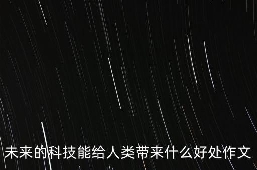 未來的科技能給人類帶來什么好處作文