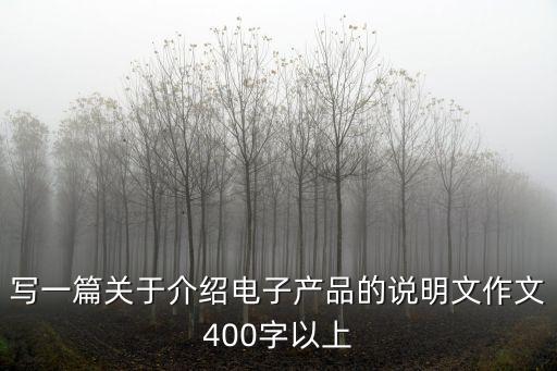 電子產(chǎn)品作文400字，寫一篇關(guān)于介紹電子產(chǎn)品的說明文作文400字以上
