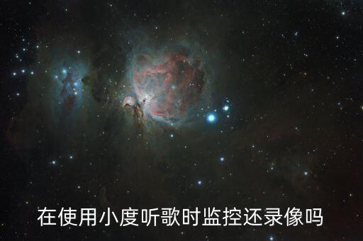 在使用小度聽歌時監(jiān)控還錄像嗎