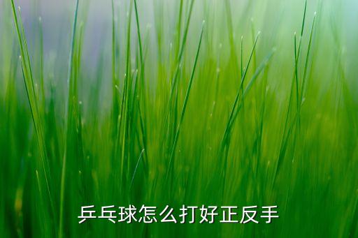 量子x打正手還是反手好，乒乓球怎么打好正反手