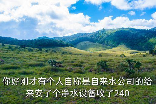 自來水廠一體化凈水設(shè)備成交公告，你好剛才有個人自稱是自來水公司的給來安了個凈水設(shè)備收了240