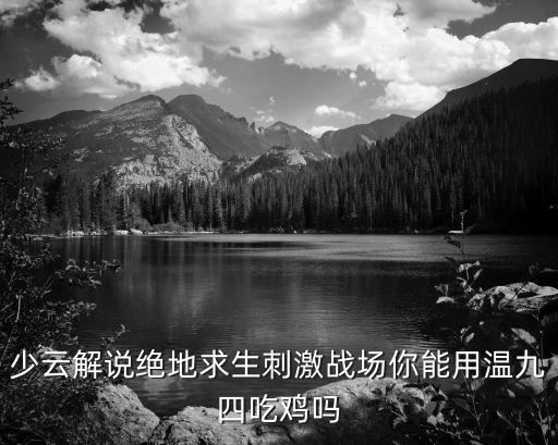 吃雞新模式視頻，少云解說絕地求生刺激戰(zhàn)場你能用溫九四吃雞嗎