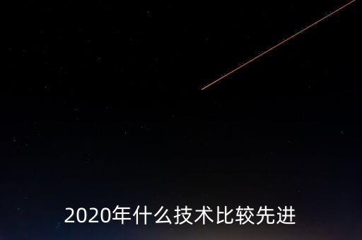 2020年什么技術比較先進