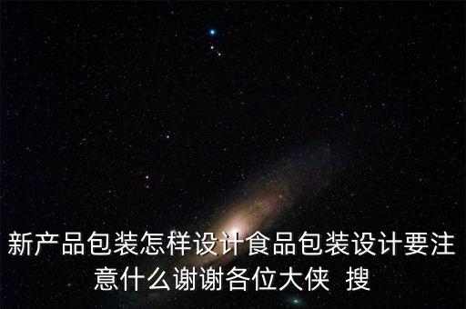 新產(chǎn)品包裝怎樣設(shè)計食品包裝設(shè)計要注意什么謝謝各位大俠  搜