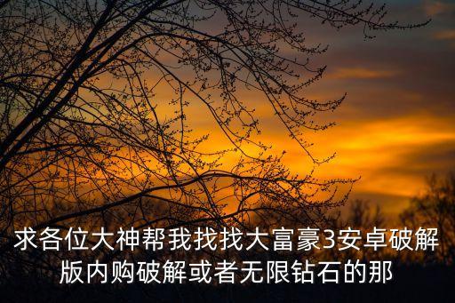 求各位大神幫我找找大富豪3安卓破解版內(nèi)購破解或者無限鉆石的那