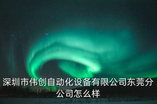 深圳市偉創(chuàng)自動化設(shè)備有限公司東莞分公司怎么樣