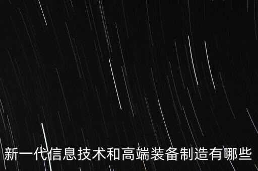 新一代信息技術(shù)包括哪五大部分，新一代信息技術(shù)和高端裝備制造有哪些