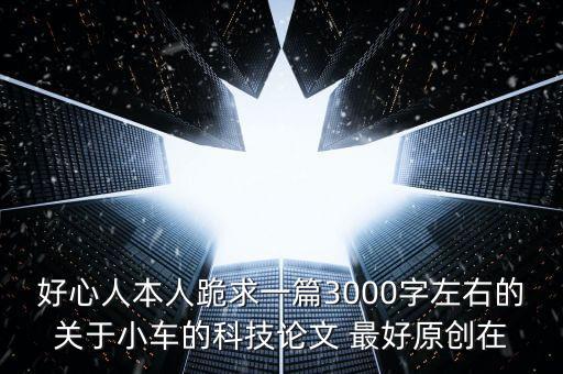 關(guān)于智能車的論文，好心人本人跪求一篇3000字左右的關(guān)于小車的科技論文 最好原創(chuàng)在