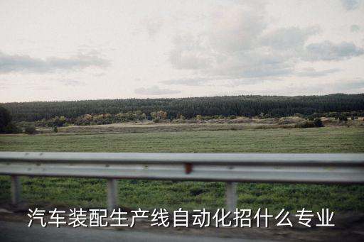 汽車裝配生產(chǎn)線自動化招什么專業(yè)
