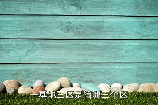 一基地三區(qū)是指哪三個區(qū)