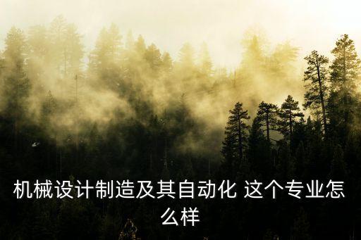 機(jī)械設(shè)計(jì)制造及其自動(dòng)化 這個(gè)專(zhuān)業(yè)怎么樣