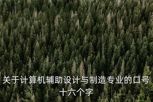 關(guān)于計算機輔助設(shè)計與制造專業(yè)的口號十六個字