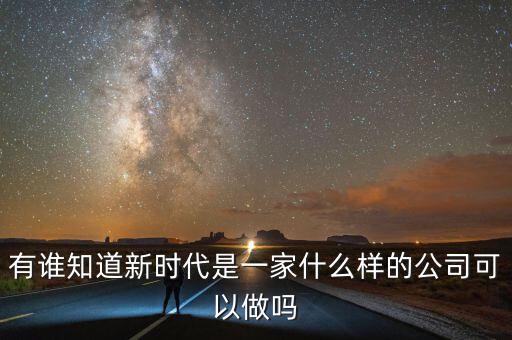 有誰(shuí)知道新時(shí)代是一家什么樣的公司可以做嗎