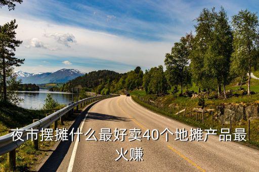 夜市擺攤什么最好賣40個地攤產(chǎn)品最火賺