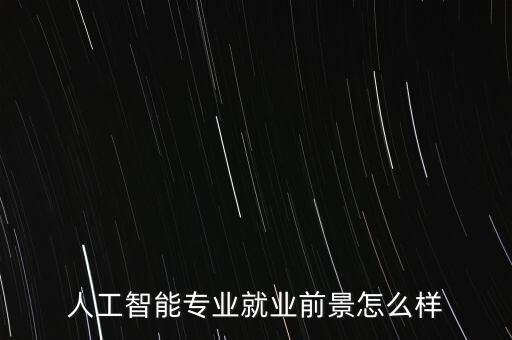 人工智能專(zhuān)業(yè)就業(yè)前景怎么樣