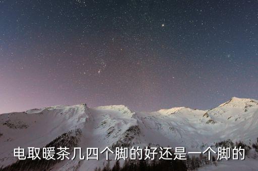 電取暖茶幾四個(gè)腳的好還是一個(gè)腳的