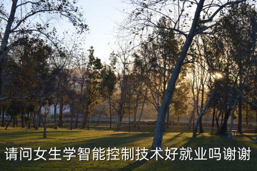 請問女生學(xué)智能控制技術(shù)好就業(yè)嗎謝謝