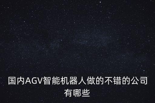 國內(nèi)AGV智能機器人做的不錯的公司有哪些