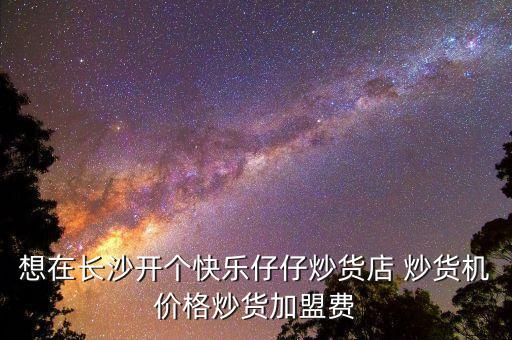 想在長沙開個快樂仔仔炒貨店 炒貨機(jī)價格炒貨加盟費(fèi)