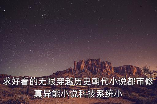 求好看的無限穿越歷史朝代小說都市修真異能小說科技系統(tǒng)小