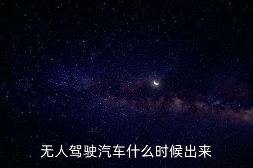 無(wú)人駕駛汽車什么時(shí)候出來(lái)
