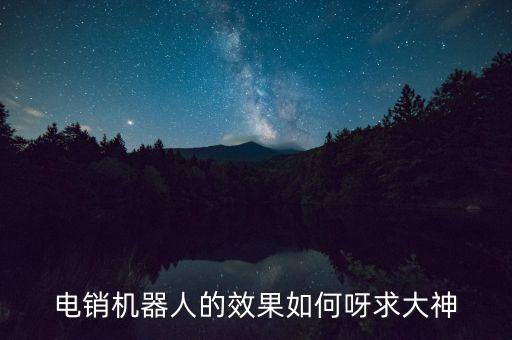 電銷機器人的效果如何呀求大神