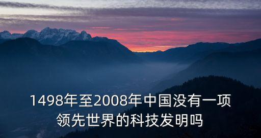 1498年至2008年中國沒有一項領先世界的科技發(fā)明嗎