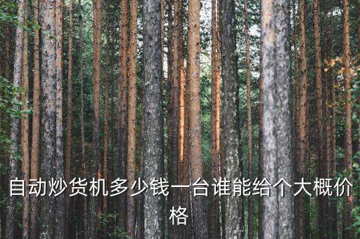 自動(dòng)炒貨機(jī)多少錢一臺(tái)誰能給個(gè)大概價(jià)格
