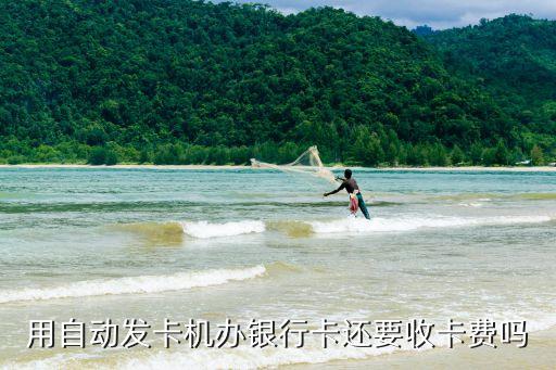 用自動(dòng)發(fā)卡機(jī)辦銀行卡還要收卡費(fèi)嗎