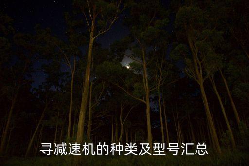 尋減速機(jī)的種類及型號(hào)匯總