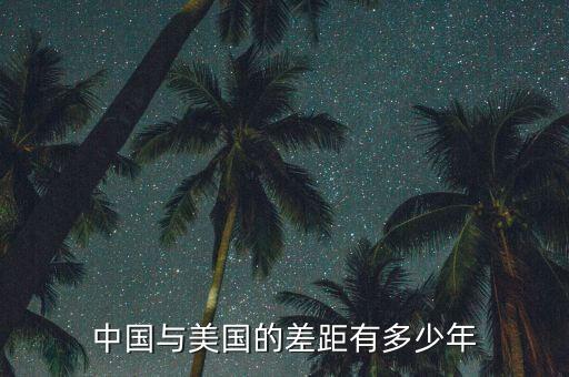 中美差距多少年，中國與美國的差距有多少年